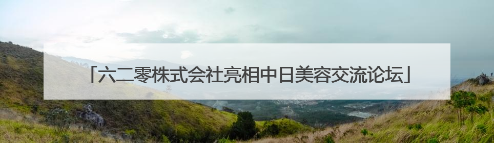 六二零株式会社亮相中日美容交流论坛